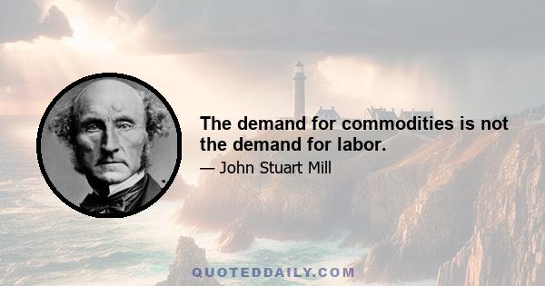 The demand for commodities is not the demand for labor.