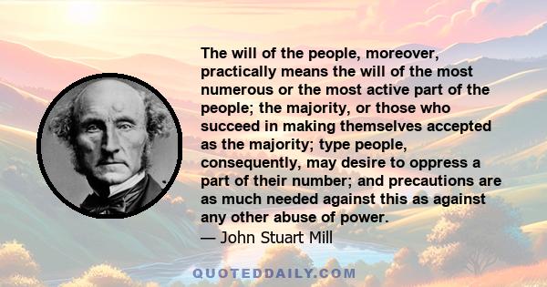 The will of the people, moreover, practically means the will of the most numerous or the most active part of the people; the majority, or those who succeed in making themselves accepted as the majority; type people,