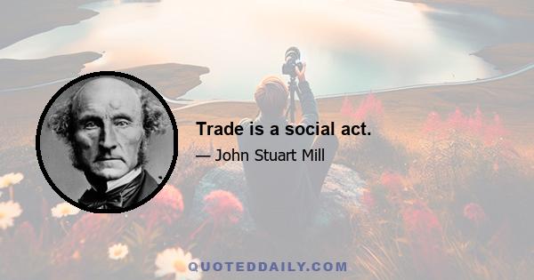 Trade is a social act.