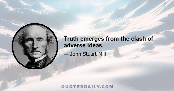 Truth emerges from the clash of adverse ideas.