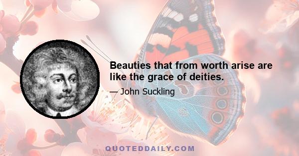 Beauties that from worth arise are like the grace of deities.