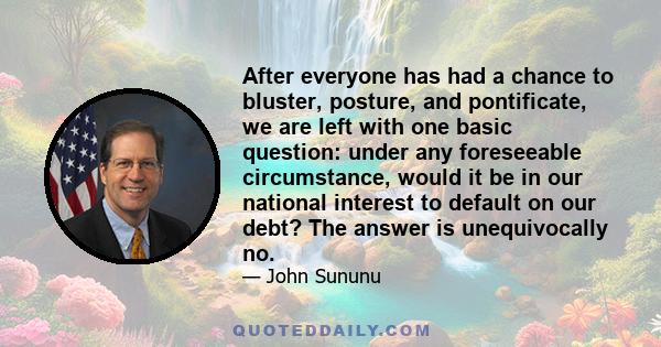 After everyone has had a chance to bluster, posture, and pontificate, we are left with one basic question: under any foreseeable circumstance, would it be in our national interest to default on our debt? The answer is