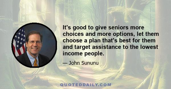 It's good to give seniors more choices and more options, let them choose a plan that's best for them and target assistance to the lowest income people.