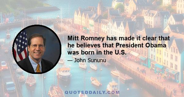 Mitt Romney has made it clear that he believes that President Obama was born in the U.S.