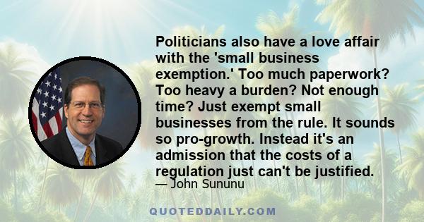 Politicians also have a love affair with the 'small business exemption.' Too much paperwork? Too heavy a burden? Not enough time? Just exempt small businesses from the rule. It sounds so pro-growth. Instead it's an