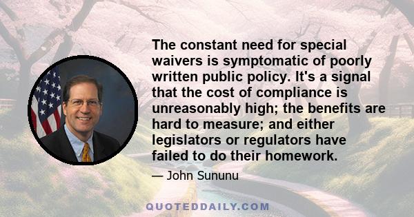 The constant need for special waivers is symptomatic of poorly written public policy. It's a signal that the cost of compliance is unreasonably high; the benefits are hard to measure; and either legislators or