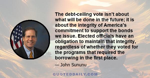 The debt-ceiling vote isn't about what will be done in the future; it is about the integrity of America's commitment to support the bonds we issue. Elected officials have an obligation to maintain that integrity,