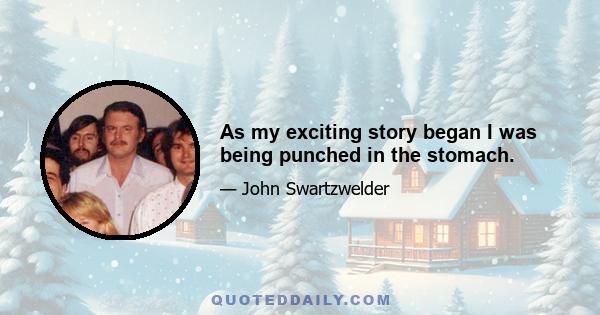 As my exciting story began I was being punched in the stomach.