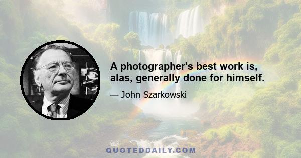 A photographer's best work is, alas, generally done for himself.