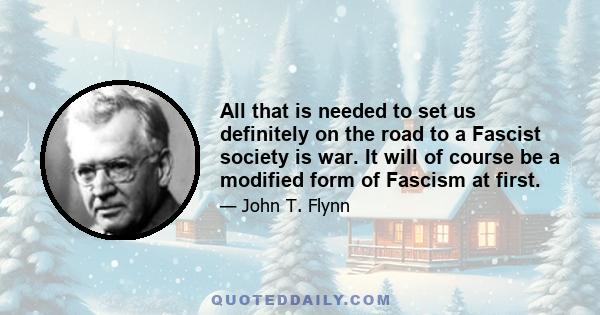 All that is needed to set us definitely on the road to a Fascist society is war. It will of course be a modified form of Fascism at first.