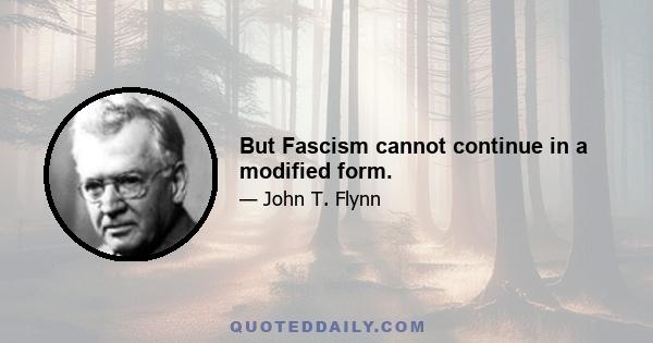 But Fascism cannot continue in a modified form.