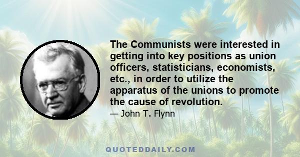 The Communists were interested in getting into key positions as union officers, statisticians, economists, etc., in order to utilize the apparatus of the unions to promote the cause of revolution.