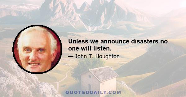 Unless we announce disasters no one will listen.