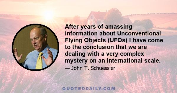 After years of amassing information about Unconventional Flying Objects (UFOs) I have come to the conclusion that we are dealing with a very complex mystery on an international scale.