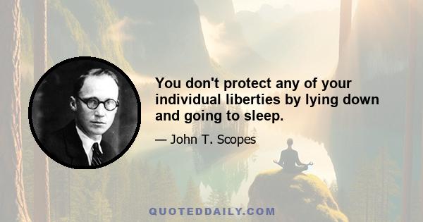 You don't protect any of your individual liberties by lying down and going to sleep.