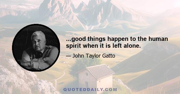 ...good things happen to the human spirit when it is left alone.