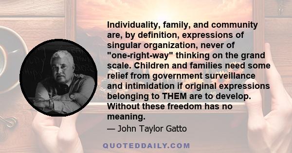 Individuality, family, and community are, by definition, expressions of singular organization, never of one-right-way thinking on the grand scale. Children and families need some relief from government surveillance and