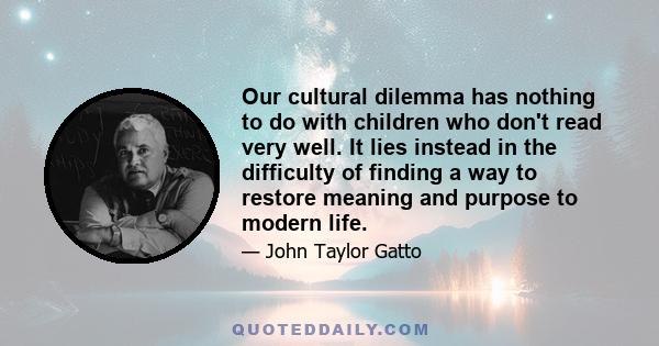 Our cultural dilemma has nothing to do with children who don't read very well. It lies instead in the difficulty of finding a way to restore meaning and purpose to modern life.