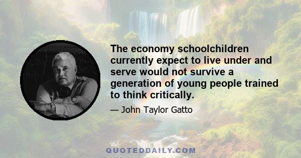 The economy schoolchildren currently expect to live under and serve would not survive a generation of young people trained to think critically.