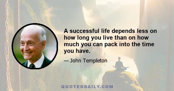 A successful life depends less on how long you live than on how much you can pack into the time you have.