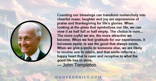 Counting our blessings can transform melancholy into cheerful mass; laughter and joy are expressions of praise and thanksgiving for life's glories. When looking at the glass that symbolizes our life, we can view it as