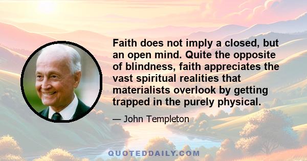 Faith does not imply a closed, but an open mind. Quite the opposite of blindness, faith appreciates the vast spiritual realities that materialists overlook by getting trapped in the purely physical.