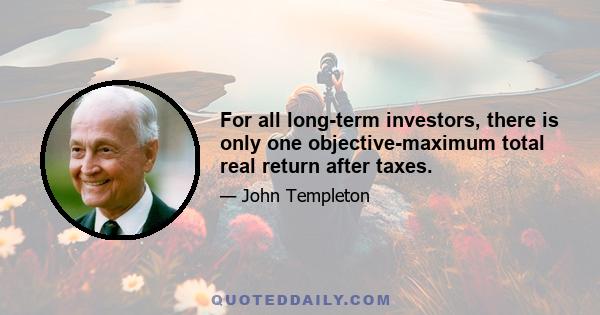 For all long-term investors, there is only one objective-maximum total real return after taxes.