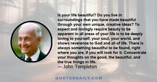 Is your life beautiful? Do you live in surroundings that you have made beautiful through your own unique, creative ideas? To expect and lovingly require beauty to be apparent in all areas of your life is to be deeply