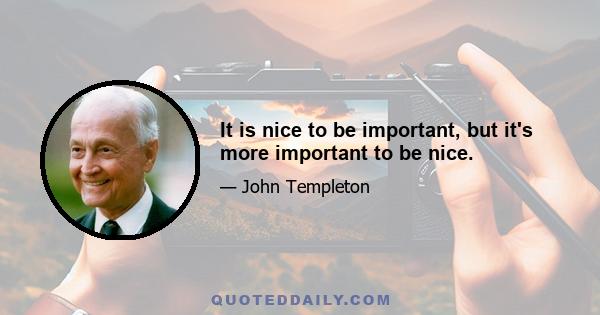 It is nice to be important, but it's more important to be nice.