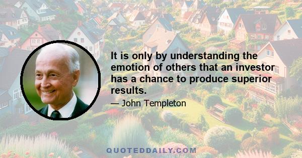 It is only by understanding the emotion of others that an investor has a chance to produce superior results.