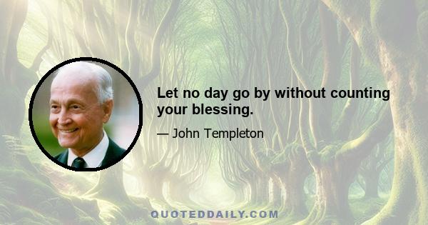 Let no day go by without counting your blessing.