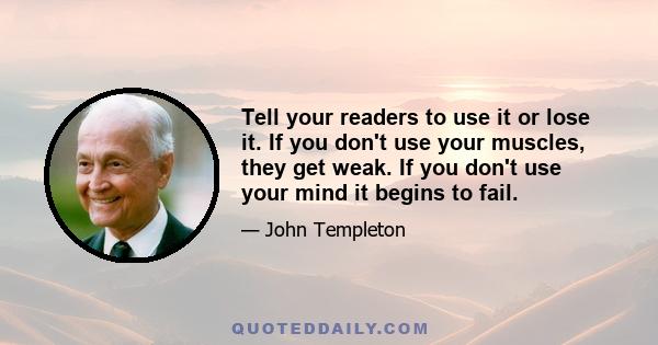 Tell your readers to use it or lose it. If you don't use your muscles, they get weak. If you don't use your mind it begins to fail.