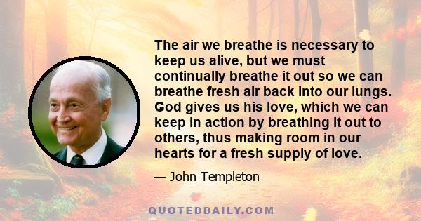 The air we breathe is necessary to keep us alive, but we must continually breathe it out so we can breathe fresh air back into our lungs. God gives us his love, which we can keep in action by breathing it out to others, 