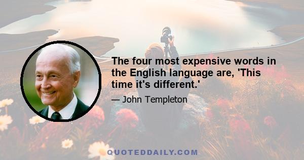 The four most expensive words in the English language are, 'This time it's different.'