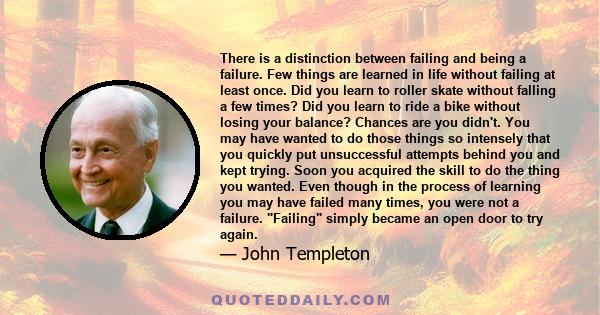 There is a distinction between failing and being a failure. Few things are learned in life without failing at least once. Did you learn to roller skate without falling a few times? Did you learn to ride a bike without