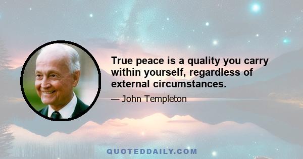 True peace is a quality you carry within yourself, regardless of external circumstances.