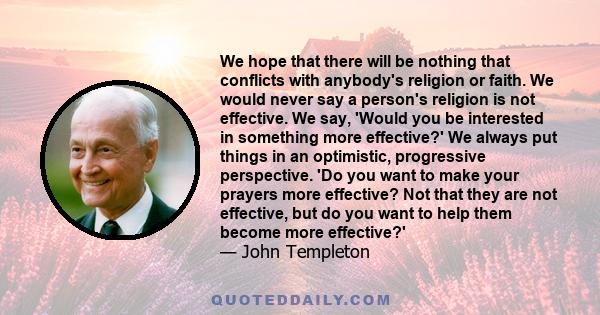 We hope that there will be nothing that conflicts with anybody's religion or faith. We would never say a person's religion is not effective. We say, 'Would you be interested in something more effective?' We always put