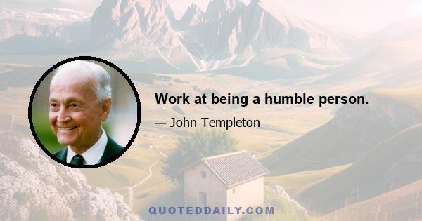 Work at being a humble person.