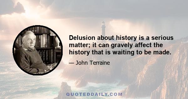 Delusion about history is a serious matter; it can gravely affect the history that is waiting to be made.