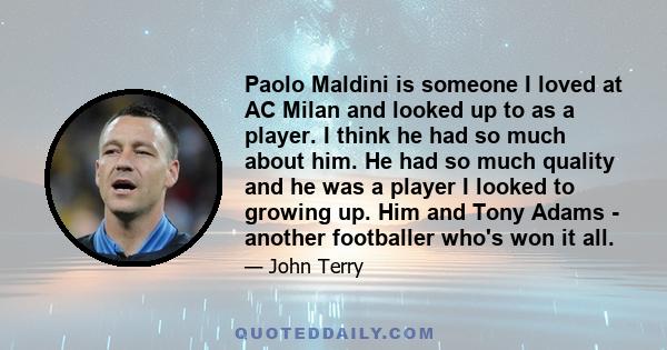 Paolo Maldini is someone I loved at AC Milan and looked up to as a player. I think he had so much about him. He had so much quality and he was a player I looked to growing up. Him and Tony Adams - another footballer