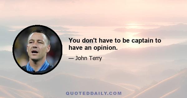 You don't have to be captain to have an opinion.