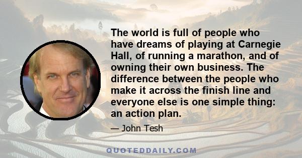 The world is full of people who have dreams of playing at Carnegie Hall, of running a marathon, and of owning their own business. The difference between the people who make it across the finish line and everyone else is 