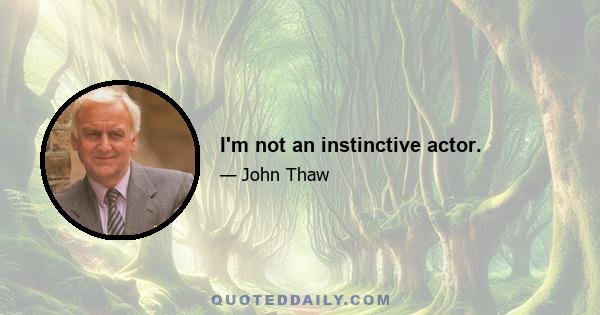 I'm not an instinctive actor.