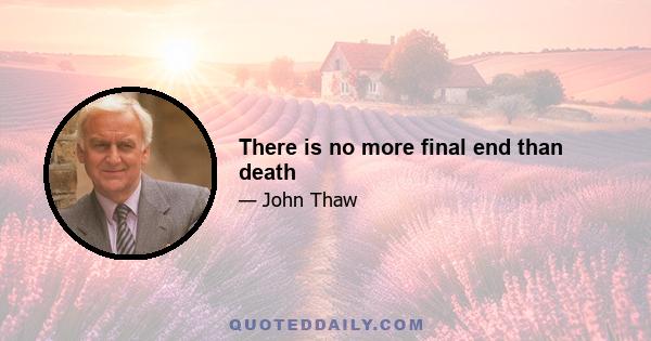 There is no more final end than death