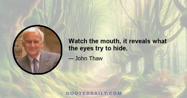 Watch the mouth, it reveals what the eyes try to hide.