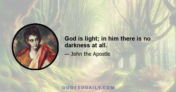 God is light; in him there is no darkness at all.