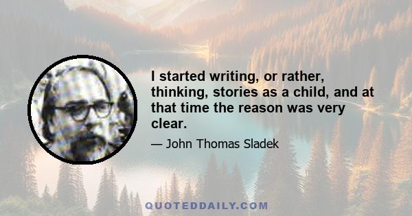 I started writing, or rather, thinking, stories as a child, and at that time the reason was very clear.