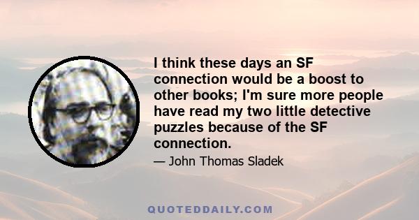 I think these days an SF connection would be a boost to other books; I'm sure more people have read my two little detective puzzles because of the SF connection.