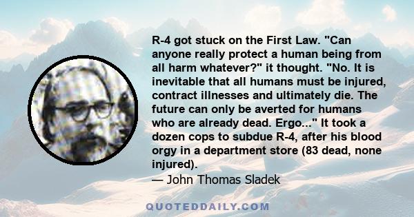 R-4 got stuck on the First Law. Can anyone really protect a human being from all harm whatever? it thought. No. It is inevitable that all humans must be injured, contract illnesses and ultimately die. The future can