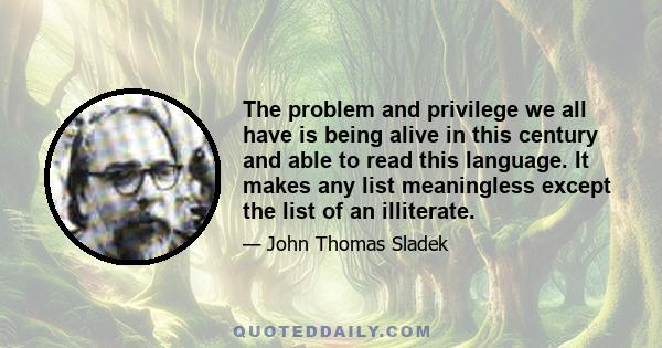 The problem and privilege we all have is being alive in this century and able to read this language. It makes any list meaningless except the list of an illiterate.